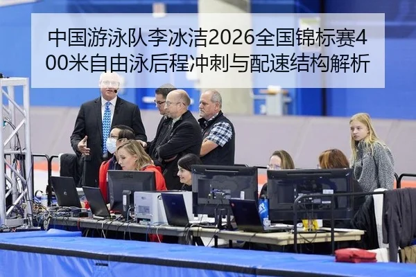 中国游泳队李冰洁2026全国锦标赛400米自由泳后程冲刺与配速结构解析